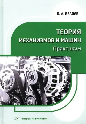 Борис Александрович Беляев Теория механизмов и машин. Практикум: учебное пособие