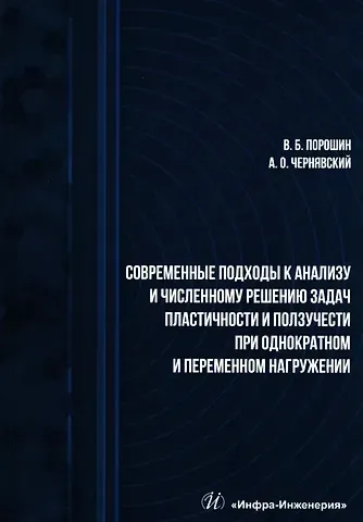Вадим Борисович Порошин, Александр Олегович Чернявский Современные подходы к анализу и численному решению задач пластичности и ползучести при однократном и переменном нагружении: учебник