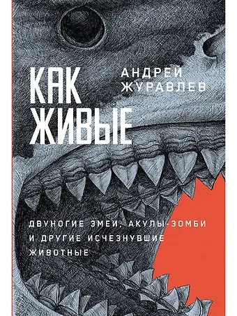 Андрей Журавлев Как живые. Двуногие змеи, акулы-зомби и другие исчезнувшие животные