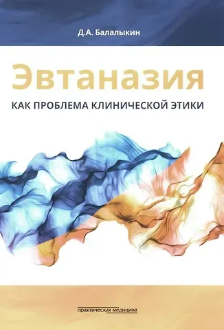 Дмитрий Алексеевич Балалыкин Эвтаназия как проблема клинической этики: монография