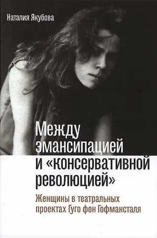 Наталия Олеговна Якубова Между эмансипацией и «консервативной революцией». Женщины в театральных проектах Гуго фон Гофмансталя