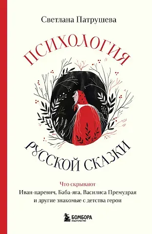 Светлана Владимировна Патрушева Психология русской сказки. Что скрывают Иван Царевич, Баба Яга, Василиса Премудрая и другие знакомые с детства герои