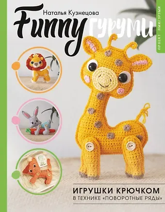 Кузнецова Наталья Юрьевна FUNNYгуруми. Игрушки крючком в технике «поворотные ряды»