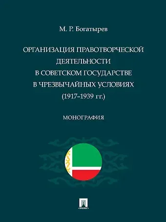 Магомед Резванович Богатырев Организация правотворческой деятельности в Советском государстве в чрезвычайных условиях (1917–1939 гг.)
