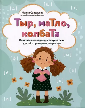 Мария Арнольдовна Савельева Тыр, маТло, колбаТа. Понятная логопедия для запуска речи у детей от рождения до трех лет