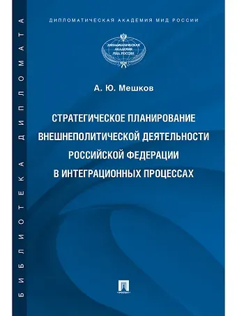 Алексей Юрьевич Мешков Стратегическое планирование внешнеполитической деятельности Российской Федерации в интеграционных пр