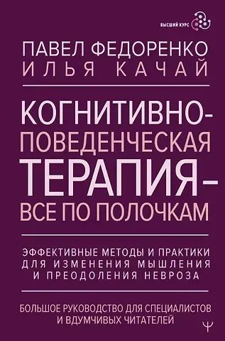 Павел Алексеевич Федоренко, Качай Илья Когнитивно-поведенческая терапия — всё по полочкам. Эффективные методы и практики для изменения мышления и преодоления невроза. Большое руководство для специалистов и вдумчивых читателей