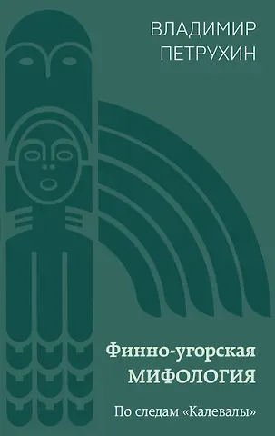 Владимир Яковлевич Петрухин Финно-угорская мифология. По следам «Калевалы»