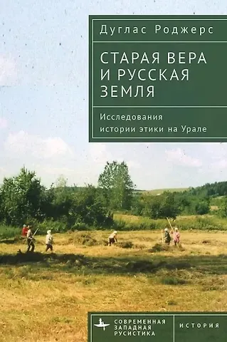 Дуглас Роджерс Старая вера и русская земля. Исследования истории этики на Урале