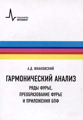 Алексей Дмитриевич Юнаковский Гармонический анализ. Ряды Фурье, преобразование Фурье и приложения БПФ: Учебное пособие