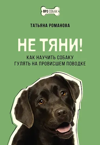 Татьяна Владиславовна Романова Не тяни! Как научить собаку гулять на провисшем поводке