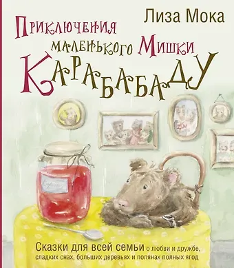 Лиза Мока Приключения маленького Мишки Карабабаду. Сказки для всей семьи о любви и дружбе, сладких снах, больших деревьях и полянах полных ягод