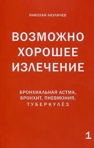 Николай Акуличев Возможно хорошее излечение. Бронхиальная астма, бронхит, пневмония, туберкулез