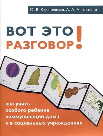 Ольга Викторовна Караневская, Алена Александровна Легостаева Вот это разговор! Как учить особого ребенка коммуникации дома и в социальных учреждениях