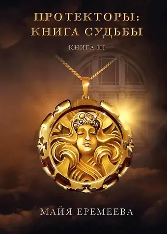 Майя Еремеева Протекторы: Книга Судьбы. Книга III