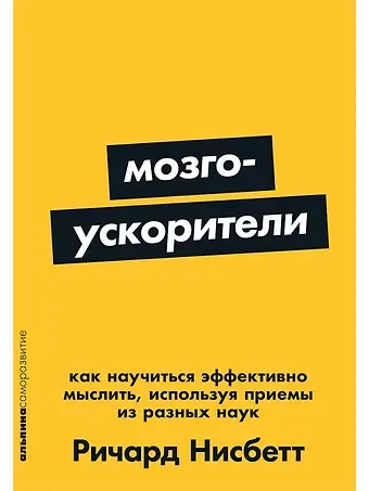 Ричард Нисбетт Мозгоускорители: Как научиться эффективно мыслить, используя приемы из разных наук