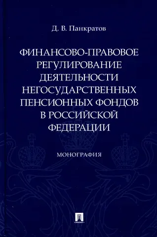 Дмитрий Владимирович Панкратов Финансово-правовое регулирование деятельности негосударственных пенсионных фондов в Российской Федерации. Монография