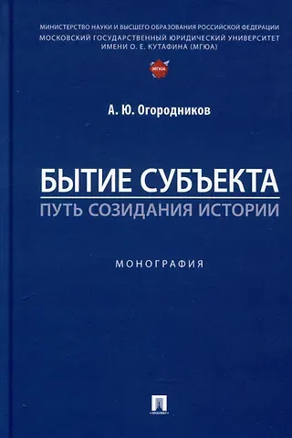 Александр Юрьевич Огородников Бытие субъекта – путь созидания истории. Монография