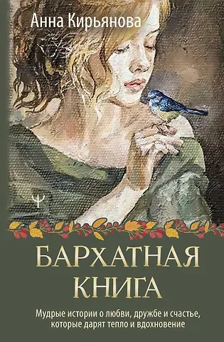 Анна Валентиновна Кирьянова Бархатная книга. Мудрые истории о любви, дружбе и счастье, которые дарят тепло и вдохновение