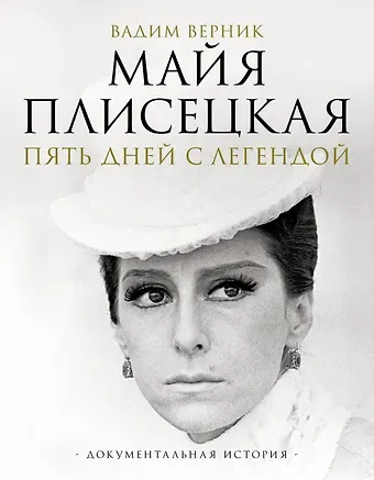 Вадим Эмильевич Верник Майя Плисецкая. Пять дней с легендой. Документальная история