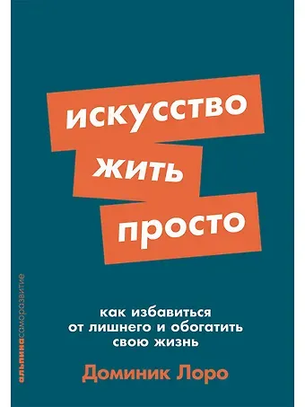 Доминик Лоро Искусство жить просто. Как избавиться от лишнего и обогатить свою жизнь