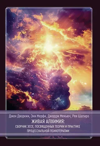 Джордж Мекьюч, Энн Мерфи, Джен Дворкин Живая алхимия. Сборник эссе, посвященных теории и практике процессуальной психотерапии