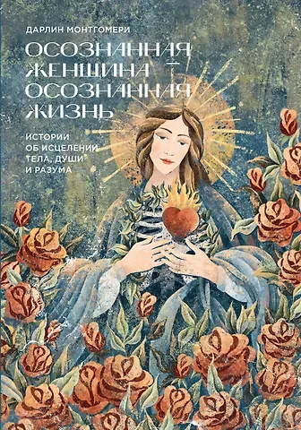 Дарлин Монтгомери Осознанная женщина — осознанная жизнь. Истории об исцелении тела, души и разума