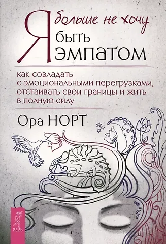 Ора Норт Я больше не хочу быть эмпатом. Как совладать с эмоциональными перегрузками, отстаивать свои границы и жить в полную силу