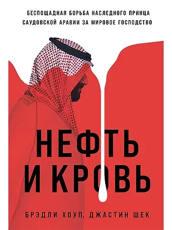 Брэдли Хоуп, Джастин Шек Нефть и кровь. Беспощадная борьба наследного принца Саудовской Аравии за мировое господство