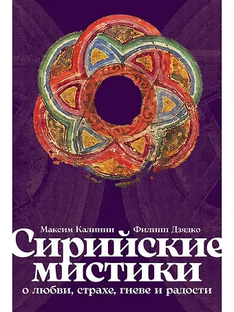 Филипп Викторович Дзядко, Максим Калинин Сирийские мистики о любви, страхе, гневе и радости