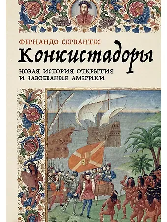Фернандо Сервантес Конкистадоры. Новая история открытия и завоевания Америки