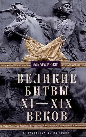Эдвард Кризи Великие битвы XI—XIX веков. От Гастингса до Ватерлоо