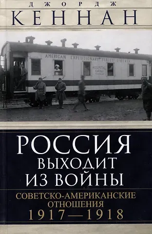 Джордж Ф. Кеннан Россия выходит из войны. Советско-американские отношения, 1917–1918
