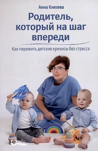 Анна Владленовна Князева Родитель, который на шаг впереди. Как пережить детские кризисы без стресса