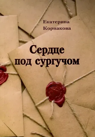 Екатерина Сергеевна Корнакова Сердце под сургучом