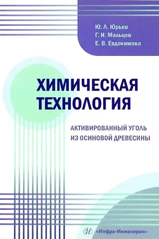 Геннадий Иванович Мальцев, Юрий Леонидович Юрьев, Екатерина Валерьевна Евдокимова Химическая технология. Активированный уголь из осиновой древесины