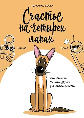 Микаэль Фафа Счастье на четырех лапах. Как стать лучшим другом для своей собаки