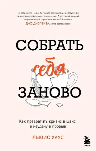 Льюис Хаус Собрать себя заново. Как превратить кризис в шанс, а неудачу в прорыв