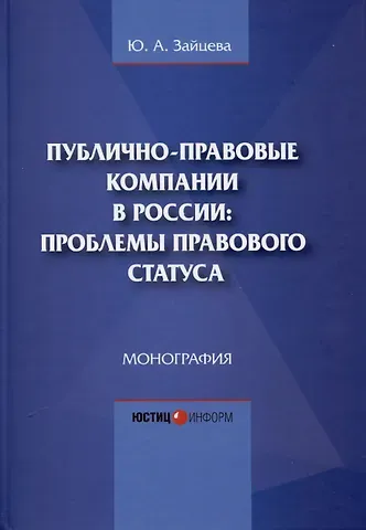 Юлия Алексеевна Зайцева Публично-правовые компании в России: проблемы правового статуса. Монография