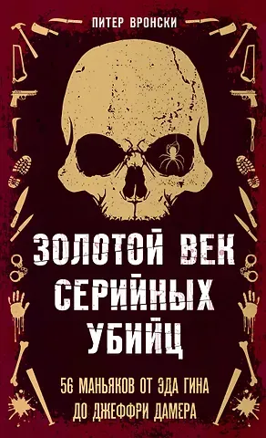 Питер Вронски Золотой век серийных убийц. 56 маньяков от Эда Гина до Джеффри Дамера