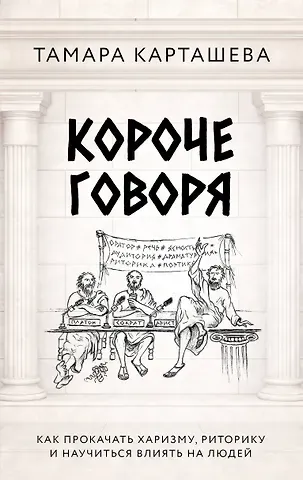 Карташева Тамара Александровна Короче говоря. Как прокачать харизму, риторику и научиться влиять на людей