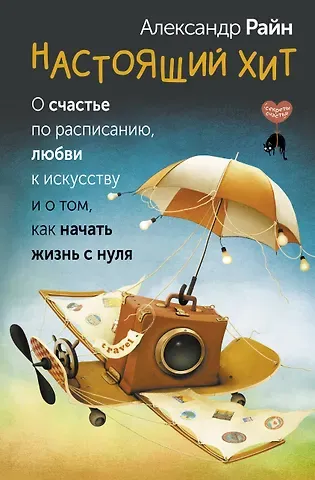 Александр Райн Настоящий хит. О счастье по расписанию, любви к искусству и о том, как начать жизнь с нуля