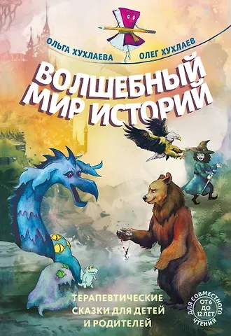Ольга Владимировна Хухлаева, Олег Евгеньевич Хухлаев Волшебный мир историй. Терапевтические сказки для детей и родителей