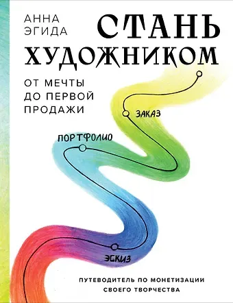 Анна Эгида Стань художником. От мечты до первой продажи. Путеводитель по монетизации своего творчества