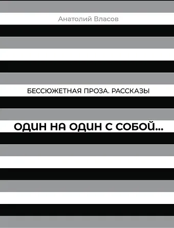 Анатолий Власов Бессюжетная проза. Рассказы. Один на один с собой…