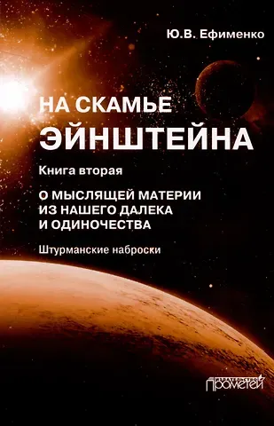 Юрий Васильевич Ефименко На скамье Эйнштейна. Книга вторая. О Мыслящей материи из нашего далека и одиночества