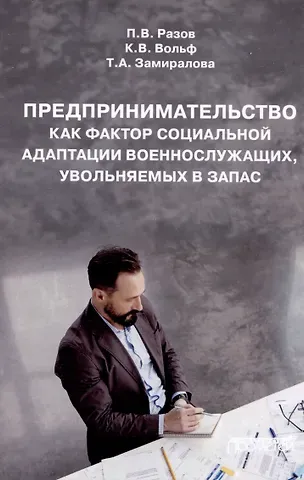 Павел Викторович Разов, Татьяна Александровна Замиралова, Константин Владимирович Вольф Предпринимательство как фактор социальной адаптации военнослужащих, увольняемых в запас: Монография