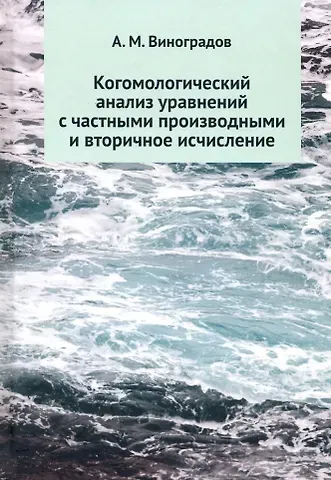 Александр Михайлович Виноградов Когомологический анализ уравнений с частными производными и вторичное исчисление