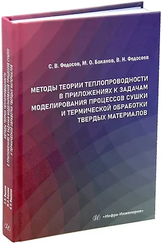 Сергей Викторович Федосов, Вадим Николаевич Федосеев, Максим Олегович Баканов Методы теории теплопроводности в приложениях к задачам моделирования процессов сушки и термической обработки твердых материалов: монография