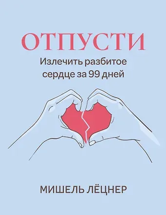 Мишель Лёцнер Отпусти: излечить разбитое сердце за 99 дней